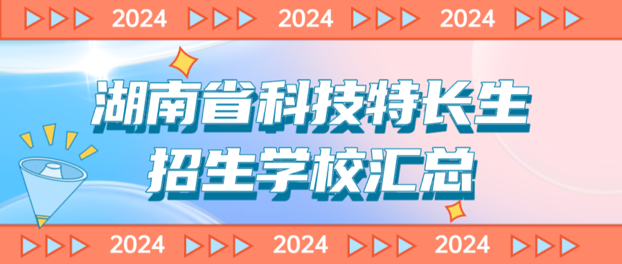 科技特长生：湖南省科技特长生创新班招生学校整理汇总大全(2024年)