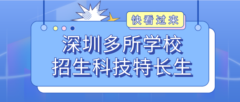 科技特长生：深圳市招生科技特长生汇总！编程、机器人、信息学奥赛、科技创新等成热门招生项目