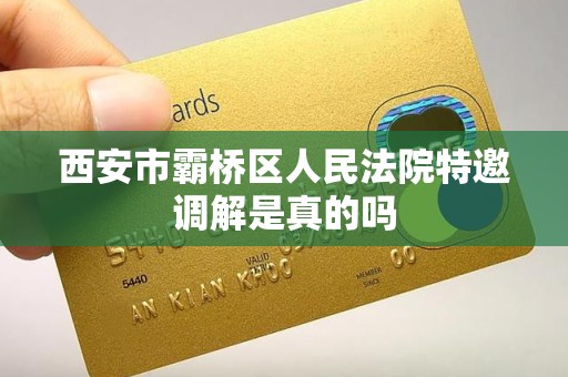 西安市霸桥区人民法院特邀调解是真的吗