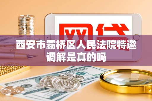 西安市霸桥区人民法院特邀调解是真的吗